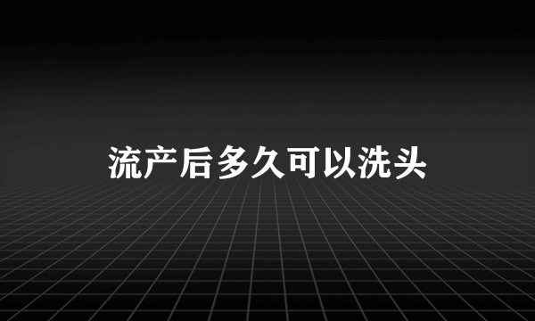 流产后多久可以洗头