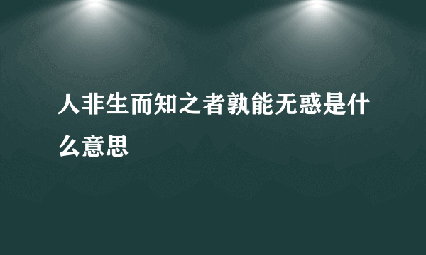 人非生而知之者孰能无惑是什么意思