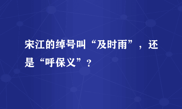 宋江的绰号叫“及时雨”，还是“呼保义”？