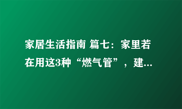 家居生活指南 篇七：家里若在用这3种“燃气管”，建议及时更换，不是唬人，是教训