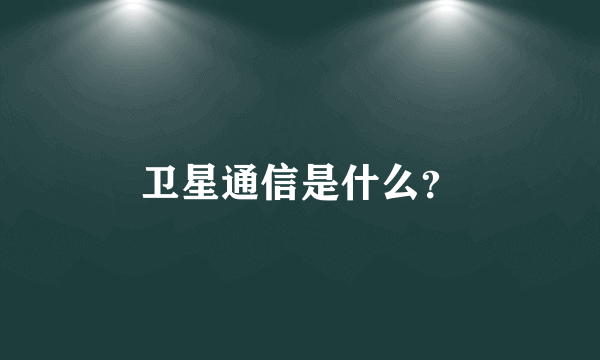 卫星通信是什么？