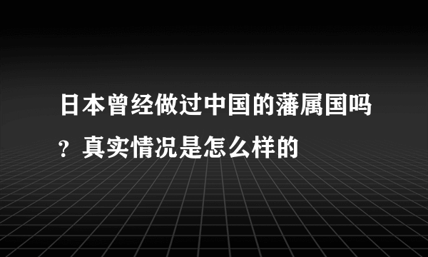 日本曾经做过中国的藩属国吗？真实情况是怎么样的