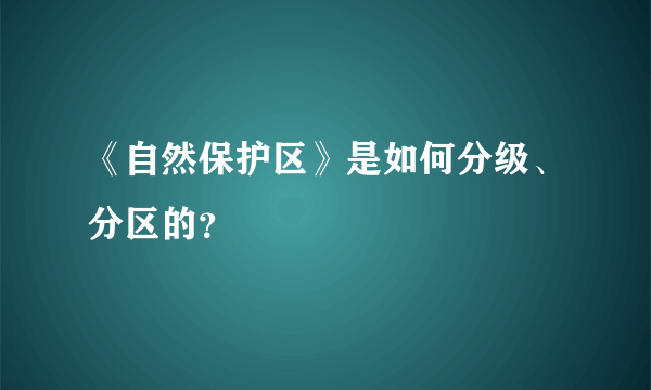 《自然保护区》是如何分级、分区的？