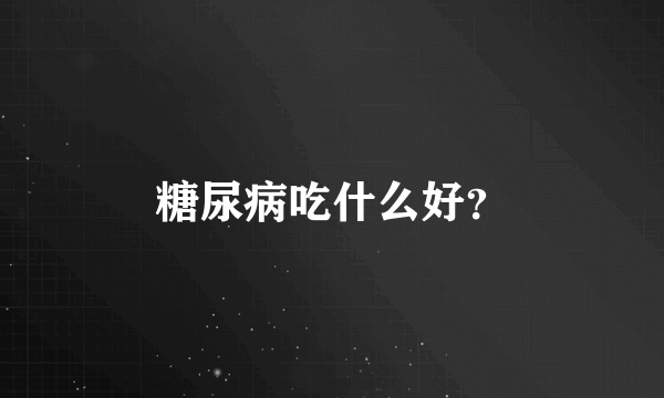 糖尿病吃什么好？