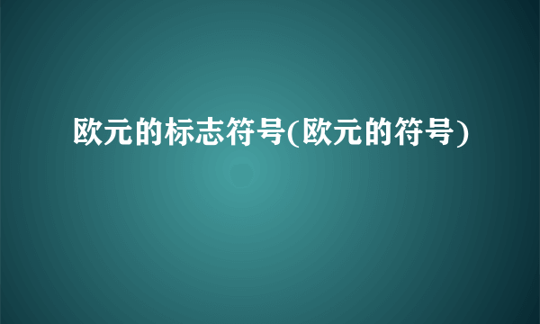 欧元的标志符号(欧元的符号) 