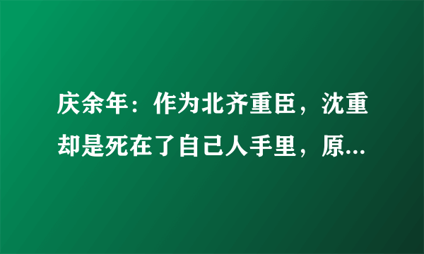 庆余年：作为北齐重臣，沈重却是死在了自己人手里，原因令人心酸