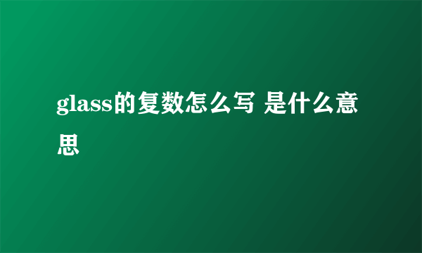 glass的复数怎么写 是什么意思