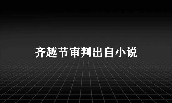 齐越节审判出自小说