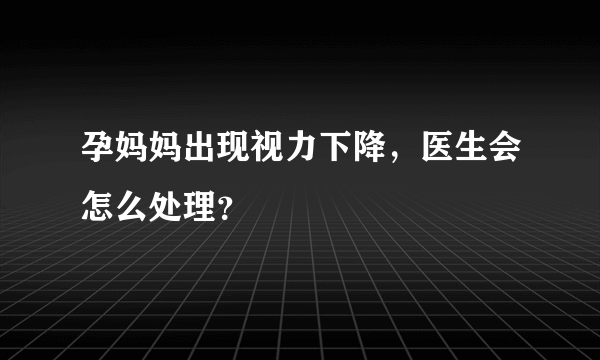 孕妈妈出现视力下降，医生会怎么处理？