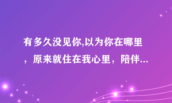 有多久没见你,以为你在哪里，原来就住在我心里，陪伴着我的呼吸，求歌名和完整歌词？