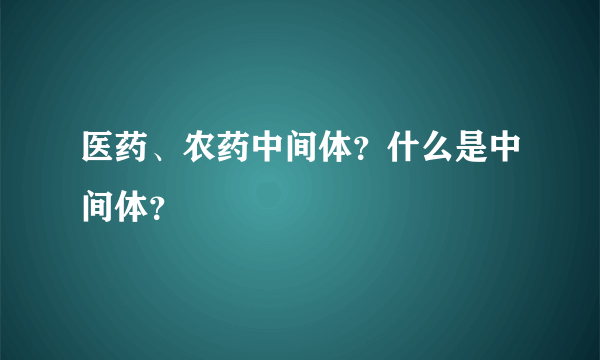 医药、农药中间体？什么是中间体？