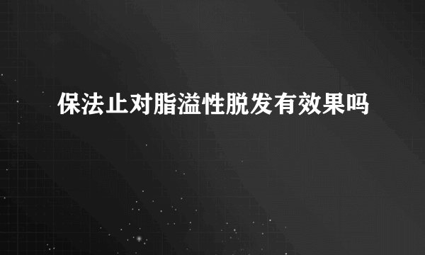 保法止对脂溢性脱发有效果吗