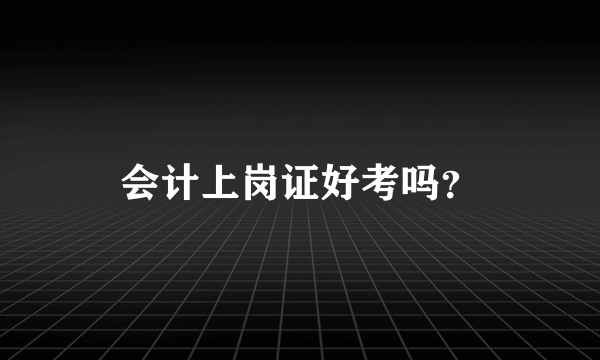 会计上岗证好考吗？