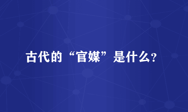 古代的“官媒”是什么？