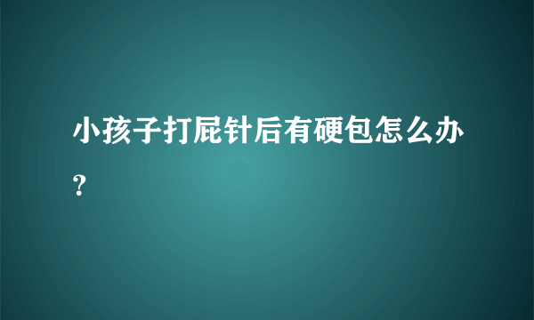 小孩子打屁针后有硬包怎么办？