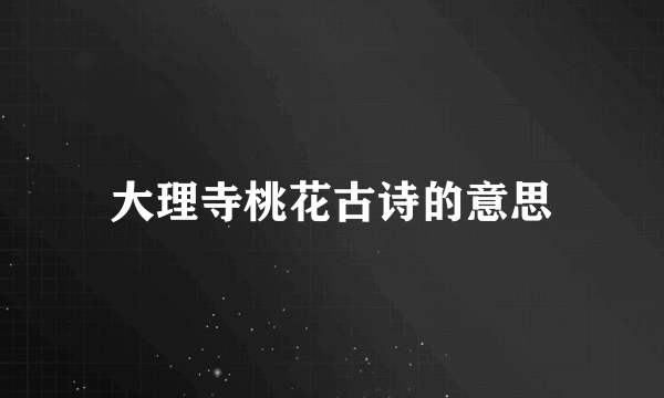 大理寺桃花古诗的意思