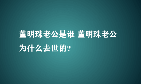 董明珠老公是谁 董明珠老公为什么去世的？