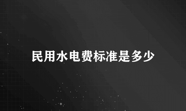 民用水电费标准是多少