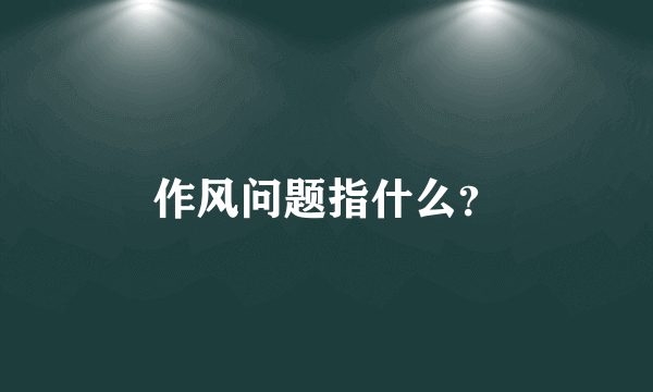 作风问题指什么？