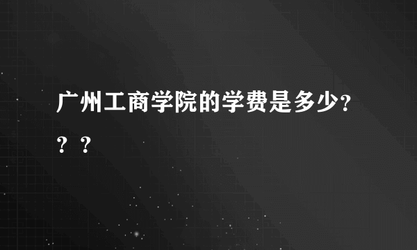 广州工商学院的学费是多少？？？