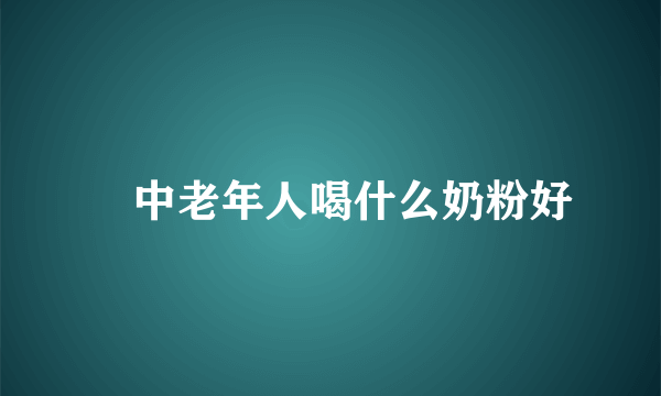 ​中老年人喝什么奶粉好