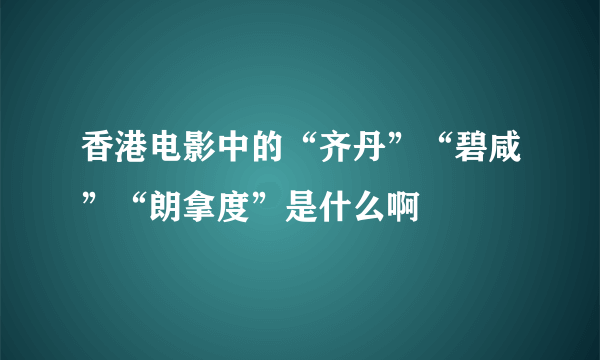 香港电影中的“齐丹”“碧咸”“朗拿度”是什么啊