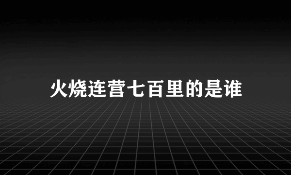 火烧连营七百里的是谁