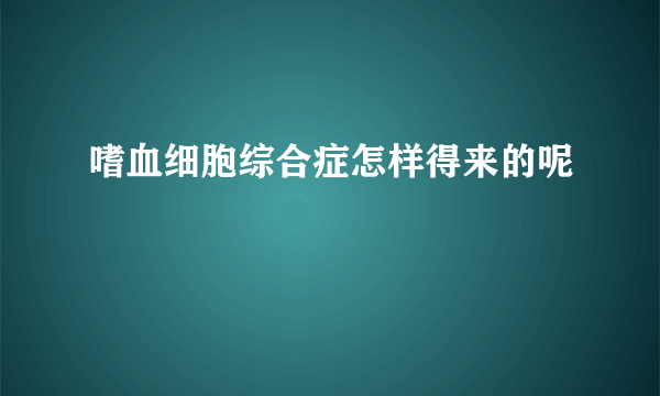 嗜血细胞综合症怎样得来的呢