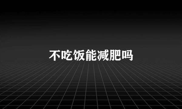 不吃饭能减肥吗