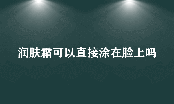 润肤霜可以直接涂在脸上吗