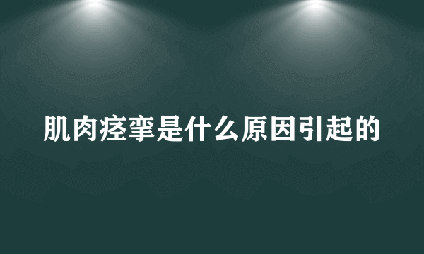 肌肉痉挛是什么原因引起的