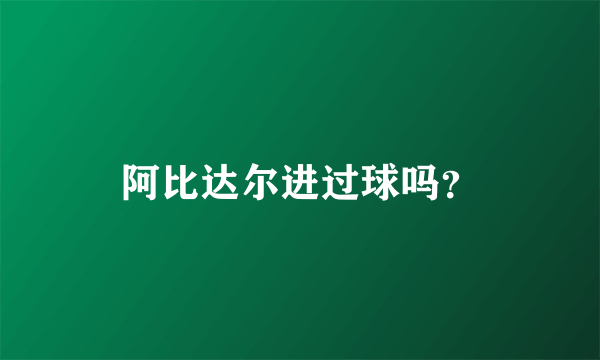 阿比达尔进过球吗？