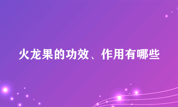 火龙果的功效、作用有哪些