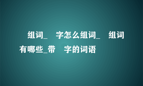 菑组词_菑字怎么组词_菑组词有哪些_带菑字的词语