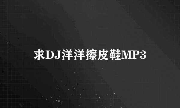 求DJ洋洋擦皮鞋MP3