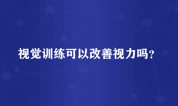 视觉训练可以改善视力吗？