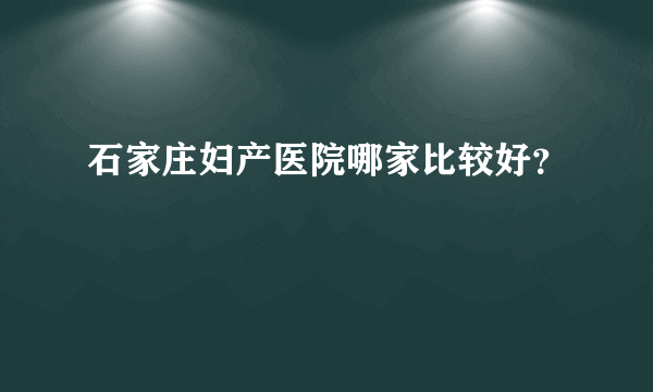 石家庄妇产医院哪家比较好？