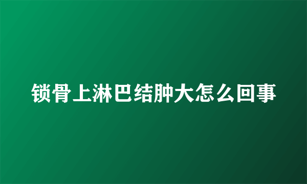 锁骨上淋巴结肿大怎么回事