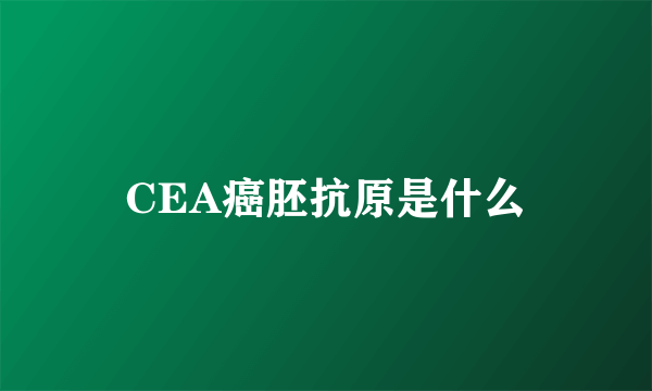 CEA癌胚抗原是什么