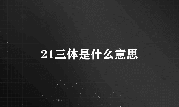 21三体是什么意思