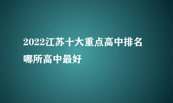 2022江苏十大重点高中排名 哪所高中最好