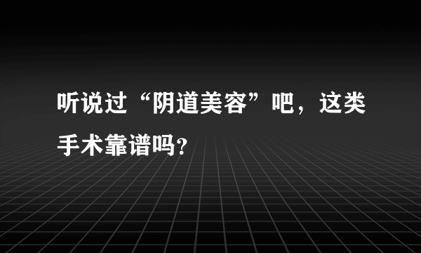 听说过“阴道美容”吧，这类手术靠谱吗？