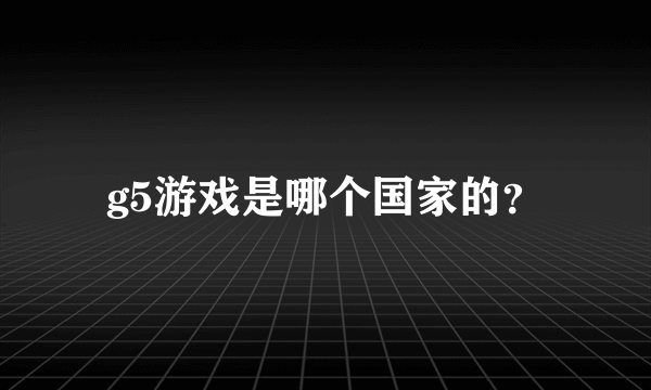 g5游戏是哪个国家的？