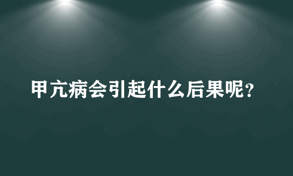 甲亢病会引起什么后果呢？