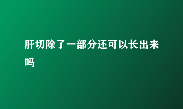 肝切除了一部分还可以长出来吗