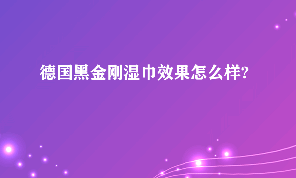 德国黑金刚湿巾效果怎么样?