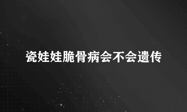 瓷娃娃脆骨病会不会遗传