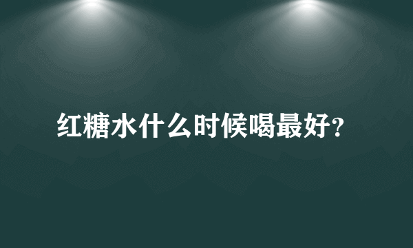 红糖水什么时候喝最好？