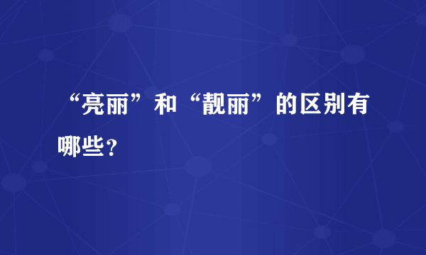 “亮丽”和“靓丽”的区别有哪些？