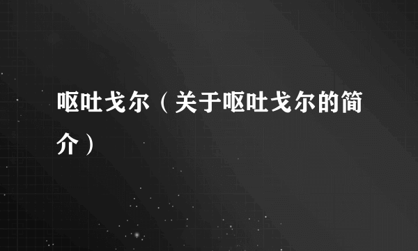 呕吐戈尔（关于呕吐戈尔的简介）